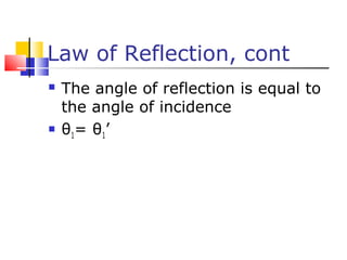 Law of Reflection, cont
 The angle of reflection is equal to
the angle of incidence
 θ1= θ1’
 