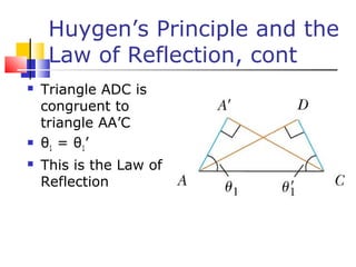 Huygen’s Principle and the
Law of Reflection, cont
 Triangle ADC is
congruent to
triangle AA’C
 θ1 = θ1’
 This is the Law of
Reflection
 