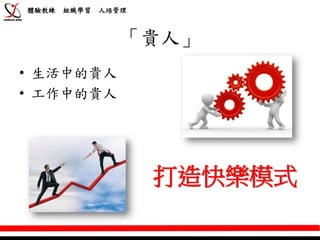 體驗教練   組織學習   人培管理



                 「貴人」
• 生活中的貴人
• 工作中的貴人




                     打造快樂模式
 
