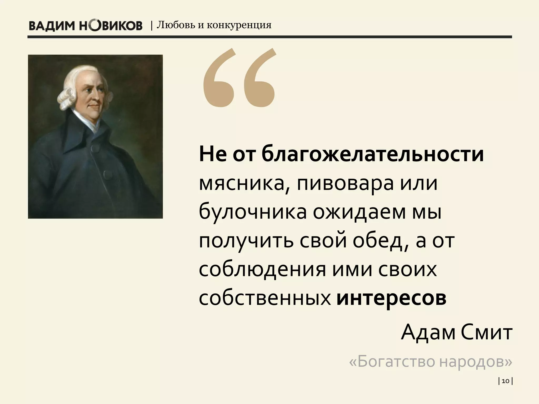 | Любовь и конкуренция
| 10 |
Не от благожелательности
мясника, пивовара или
булочника ожидаем мы
получить свой обед, а от
соблюдения ими своих
собственных интересов
Адам Смит
«Богатство народов»
 