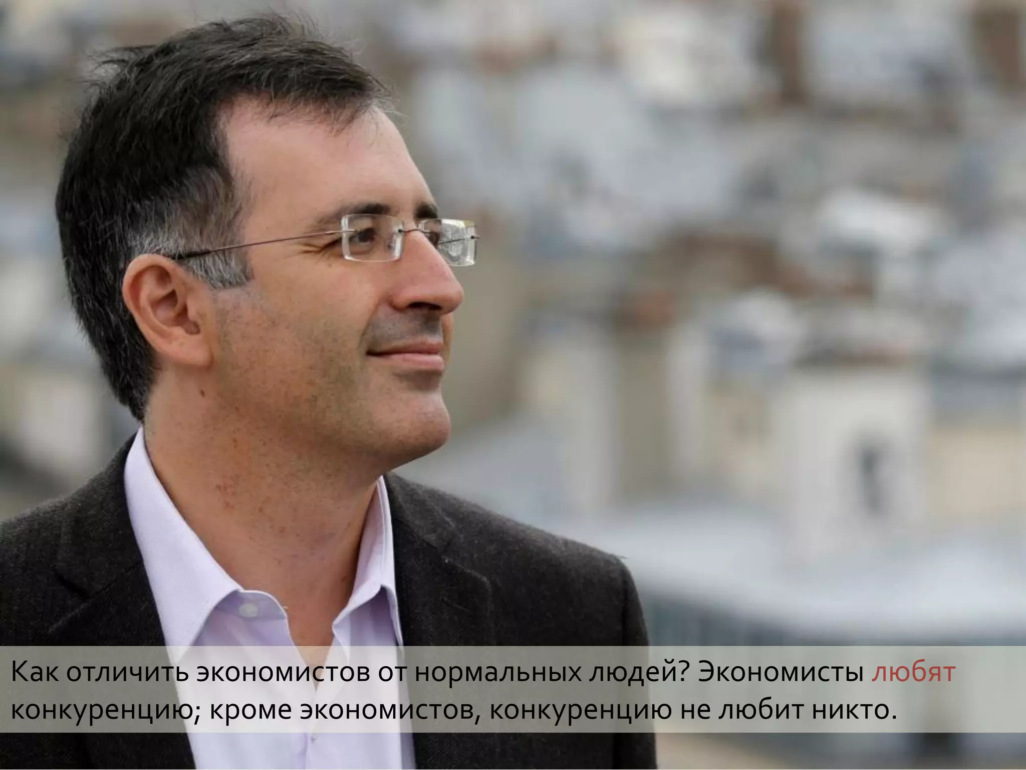 Как отличить экономистов от нормальных людей? Экономисты любят
конкуренцию; кроме экономистов, конкуренцию не любит никто.
 