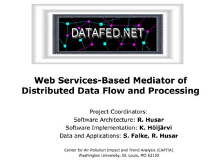 Web Services-Based Mediator of Distributed Data Flow and Processing Project Coordinators: Software Architecture:  R. Husar Software Implementation:  K. Höijärvi Data and Applications:  S. Falke, R. Husar Center for Air Pollution Impact and Trend Analysis (CAPITA) Washington University, St. Louis, MO 63130 