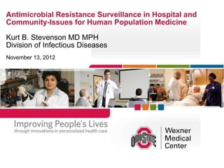 Antimicrobial Resistance Surveillance in Hospital and
Community-Issues for Human Population Medicine

Kurt B. Stevenson MD MPH
Division of Infectious Diseases
November 13, 2012
 