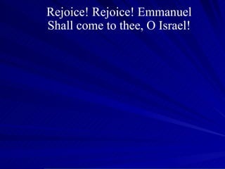 Rejoice! Rejoice! Emmanuel Shall come to thee, O Israel! 