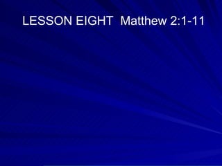 LESSON EIGHT  Matthew 2:1-11 