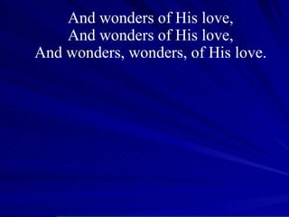 And wonders of His love, And wonders of His love, And wonders, wonders, of His love. 
