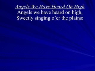 Angels We Have Heard On High Angels we have heard on high, Sweetly singing o’er the plains: 