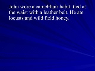 John wore a camel‑hair habit, tied at the waist with a leather belt. He ate locusts and wild field honey. 