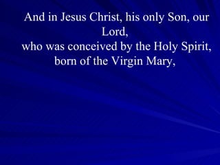 And in Jesus Christ, his only Son, our Lord,  who was conceived by the Holy Spirit, born of the Virgin Mary,  