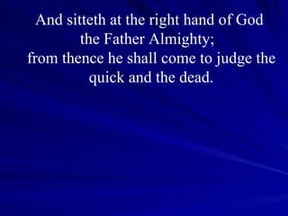 And sitteth at the right hand of God  the Father Almighty;  from thence he shall come to judge the quick and the dead. 