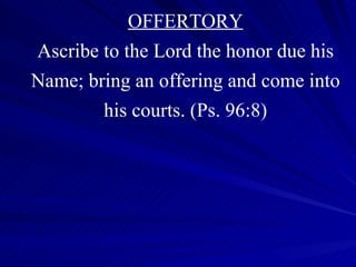 OFFERTORY Ascribe to the Lord the honor due his Name; bring an offering and come into his courts.   (Ps. 96:8) 