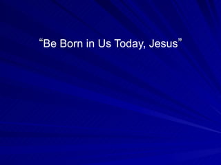 “ Be Born in Us Today, Jesus ” 