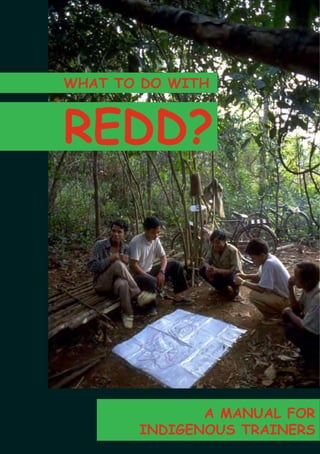 WHAT TO DO WITH 
REDD? 
A MANUAL FOR 
INDIGENOUS TRAINERS 
 