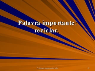 Palavra importante: reciclar.  