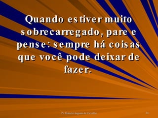 Quando estiver muito sobrecarregado, pare e pense: sempre há coisas que você pode deixar de fazer.  