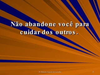 Não abandone você para cuidar dos outros.  