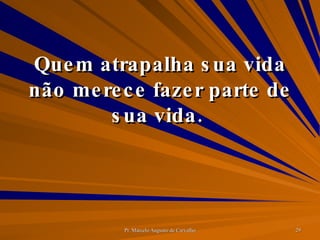 Quem atrapalha sua vida não merece fazer parte de sua vida.  