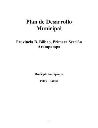 1
Plan de Desarrollo
Municipal
Provincia B. Bilbao, Primera Sección
Arampampa
Municipio Arampampa
Potosí– Bolivia
 