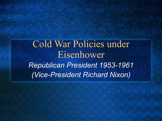Cold War Policies under Eisenhower Republican President 1953-1961 (Vice-President Richard Nixon) 