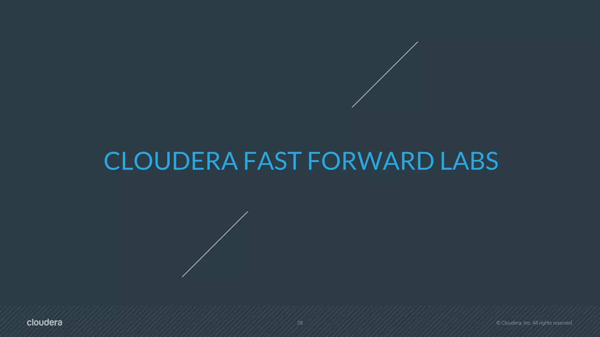 28 © Cloudera, Inc. All rights reserved.
CLOUDERA FAST FORWARD LABS
 