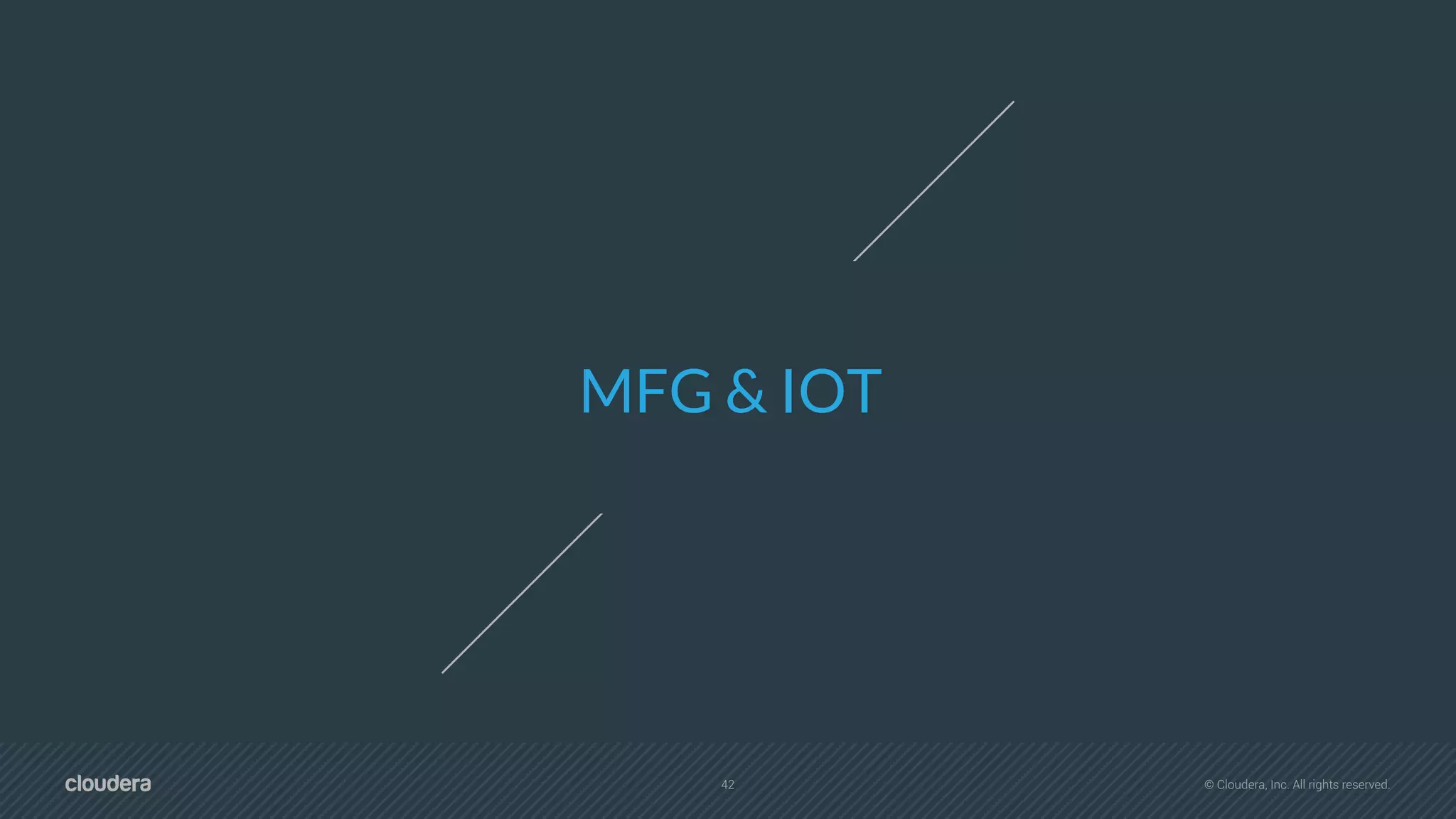 42 © Cloudera, Inc. All rights reserved.
MFG & IOT
 