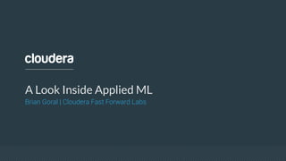 A Look Inside Applied ML
Brian Goral | Cloudera Fast Forward Labs
 