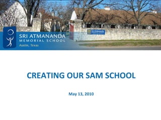 CREATING OUR SAM SCHOOL May 13, 2010 