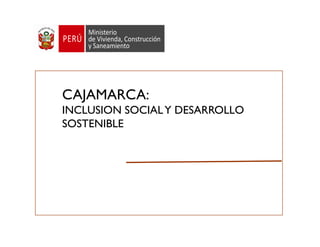 CAJAMARCA:
INCLUSION SOCIALY DESARROLLO
SOSTENIBLE
 