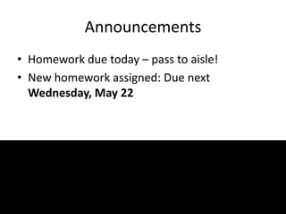Announcements
• Homework due today – pass to aisle!
• New homework assigned: Due next
Wednesday, May 22
 