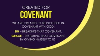 WE ARE CREATED TO BE INCLUDED IN
COVENANT WITH GOD.
CREATED FOR
SIN – BREAKING THAT COVENANT.
GRACE – RESTORING THAT COVENANT
BY GIVING HIMSELF TO US.
 