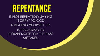 IS NOT REPEATEDLY SAYING
“SORRY” TO GOD.
IS BEATING YOURSELF UP.
IS PROMISING TO
COMPENSATE FOR THE PAST
MISTAKES.
 