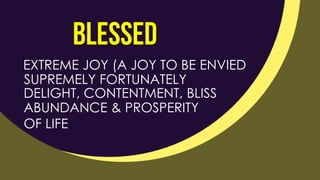 EXTREME JOY (A JOY TO BE ENVIED
SUPREMELY FORTUNATELY
DELIGHT, CONTENTMENT, BLISS
ABUNDANCE & PROSPERITY
OF LIFE
 