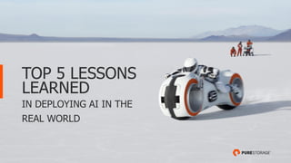 TOP 5 LESSONS
LEARNED
IN DEPLOYING AI IN THE
REAL WORLD
 
