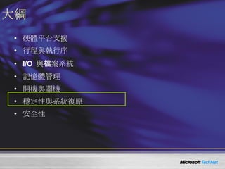 大綱 硬體平台支援 行程與執行序 I/O  與檔案系統 記憶體管理 開機與關機 穩定性與系統復原 安全性 