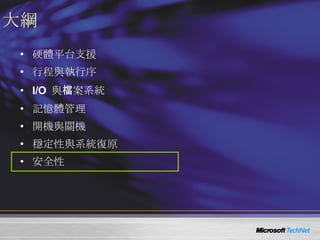 大綱 硬體平台支援 行程與執行序 I/O  與檔案系統 記憶體管理 開機與關機 穩定性與系統復原 安全性 