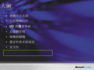 大綱 硬體平台支援 行程與執行序 I/O  與檔案系統 記憶體管理 開機與關機 穩定性與系統復原 安全性 