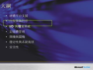 大綱 硬體平台支援 行程與執行序 I/O  與檔案系統 記憶體管理 開機與關機 穩定性與系統復原 安全性 