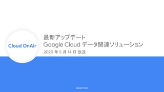 Cloud Onr
Cloud OnAir
Cloud OnAir
最新アップデート
Google Cloud データ関連ソリューション
2020 年 5 月 14 日 放送
 