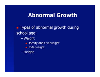 Abnormal Growth

 Types of abnormal growth during
school age:
     –  Weight
          Obesity
                 and Overweight
          Underweight

     –  Height
 