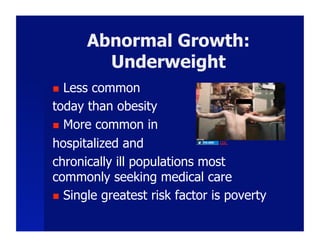 Abnormal Growth:
        Underweight
  Less common
today than obesity
  More common in

hospitalized and                CDC




chronically ill populations most
commonly seeking medical care
  Single greatest risk factor is poverty
 