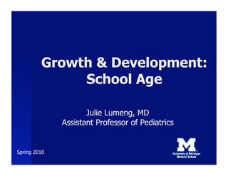 Growth & Development:
              School Age

                     Julie Lumeng, MD
              Assistant Professor of Pediatrics


Spring 2010
 