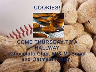 COOKIES!
COME THURSDAY TO A
HALLWAY
(Chocolate Chip, M & M, Sugar
and Oatmeal Raisin)
 