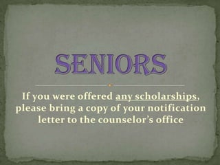If you were offered any scholarships,
please bring a copy of your notification
letter to the counselor’s office
 