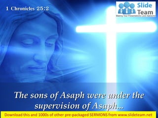 1 Chronicles 25:2
The sons of Asaph were under the
supervision of Asaph...
 