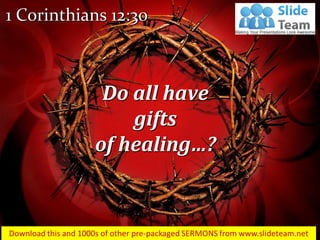 1 Corinthians 12:30
Do all have
gifts
of healing…?
 