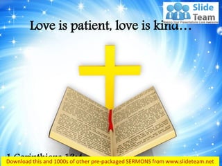 Love is patient, love is kind… 
1 Corinthians 13:4  