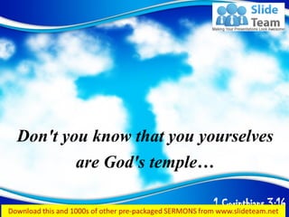 1 Corinthians 3:16
Don't you know that you yourselves
are God's temple…
 