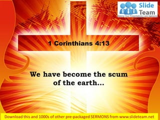 We have become the scum
of the earth…
1 Corinthians 4:13
 