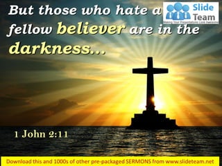 But those who hate a
fellow believer are in the
darkness…
1 John 2:11
 