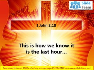 This is how we know it
is the last hour…
1 John 2:18
 